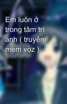 Em luôn ở trong tâm trí anh ( truyện mem voz )