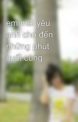 em mãi yêu anh cho đến những phút cuối cùng