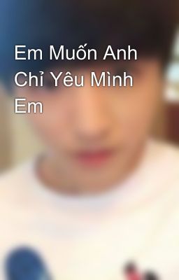 Em Muốn Anh Chỉ Yêu Mình Em