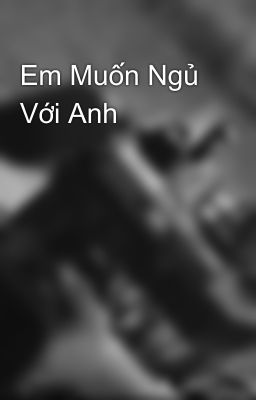 Em Muốn Ngủ Với Anh