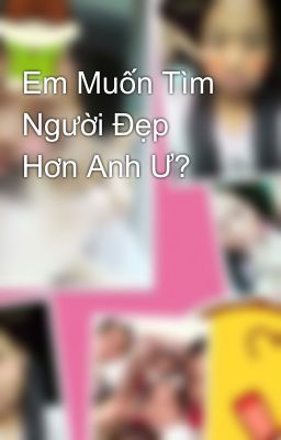 Em Muốn Tìm Người Đẹp Hơn Anh Ư? 