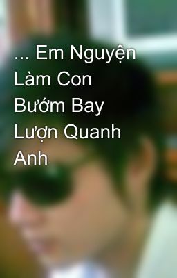 ... Em Nguyện Làm Con Bướm Bay Lượn Quanh Anh