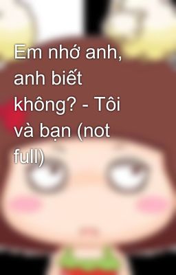 Em nhớ anh, anh biết không? - Tôi và bạn (not full)