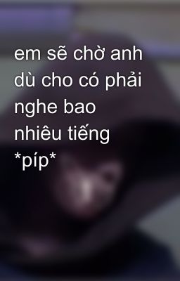 em sẽ chờ anh dù cho có phải nghe bao nhiêu tiếng *píp*