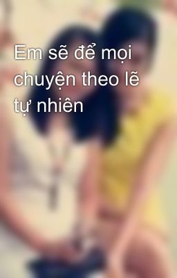 Em sẽ để mọi chuyện theo lẽ tự nhiên