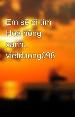 Em sẽ đi tìm Hoa hồng xanh.. vietduong098