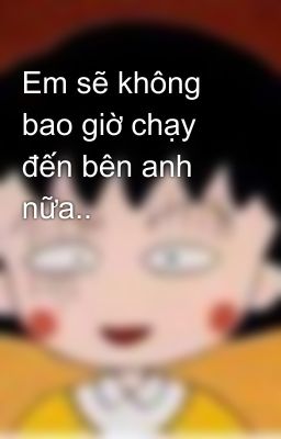 Em sẽ không bao giờ chạy đến bên anh nữa..