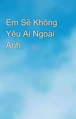 Em Sẽ Không Yêu Ai Ngoài Anh 