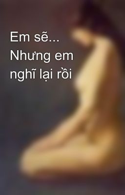 Em sẽ... Nhưng em nghĩ lại rồi