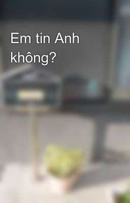 Em tin Anh không?