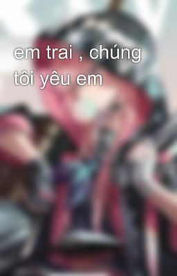 em trai , chúng tôi yêu em