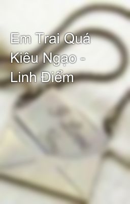 Em Trai Quá Kiêu Ngạo - Linh Điểm