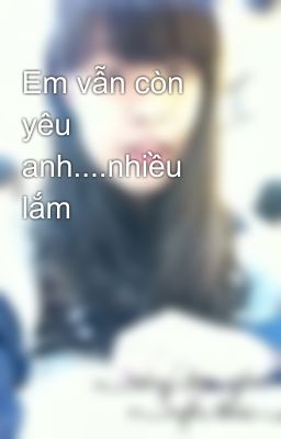 Em vẫn còn yêu anh....nhiều lắm