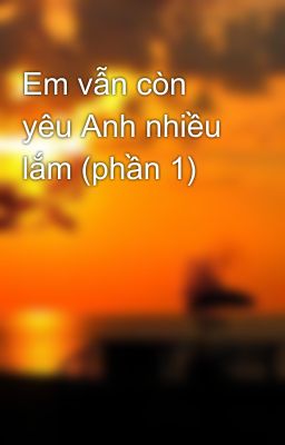 Em vẫn còn yêu Anh nhiều lắm (phần 1)