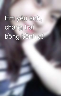 Em yêu anh, chàng trai bồng bềnh ạ!