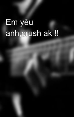 Em yêu anh,crush ak !!