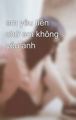 em yêu tiền chứ em không yêu anh 😘