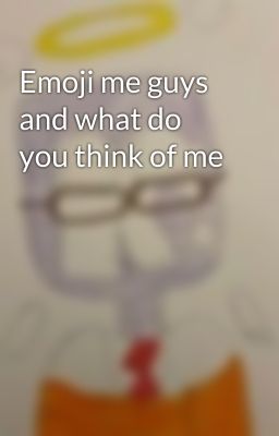 Emoji me guys and what do you think of me