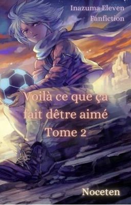 [EN MODIF] - Voilà ce que ça fait d'être aimé-Tome 2-Fanfiction Inazuma Eleven