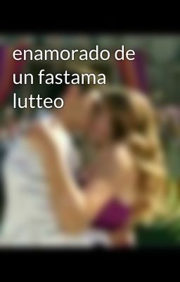 enamorado de un fastama  lutteo