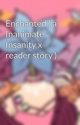 Enchanted ( a Inanimate Insanity x reader story )