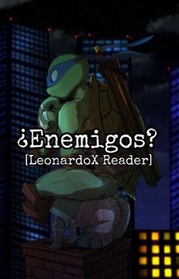 ¿Enemigos? [LeonardoXReader]