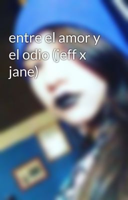 entre el amor y el odio (jeff x jane)