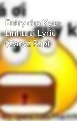 Entry cho Kyo - Linhtuti_Lyric (Gangz Rap)