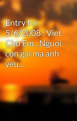 Entry for 5/6/2008 : Viet Cho Em...Nguoi con gai ma anh yeu...