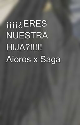 ¡¡¡¡¿ERES NUESTRA HIJA?!!!!! Aioros x Saga