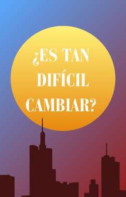 ¿ES TAN DIFÍCIL CAMBIAR? 