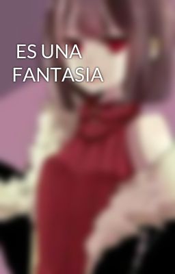  ES UNA  FANTASIA 