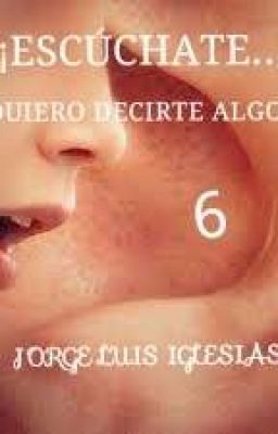 ¡ESCÚCHATE... QUIERO DECIRTE ALGO! 6