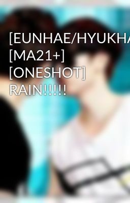 [EUNHAE/HYUKHAE] [MA21+] [ONESHOT] RAIN!!!!!