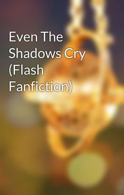 Even The Shadows Cry (Flash Fanfiction)