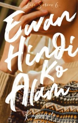 Ewan, Hindi Ko Alam (Life Series #6)