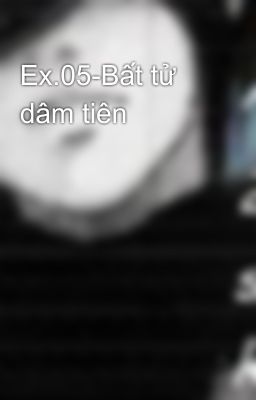 Ex.05-Bất tử dâm tiên