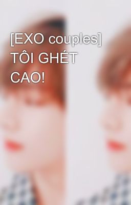 [EXO couples] TÔI GHÉT CAO!