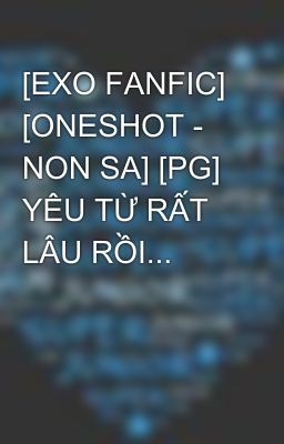 [EXO FANFIC] [ONESHOT - NON SA] [PG] YÊU TỪ RẤT LÂU RỒI...