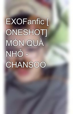 EXOFanfic [ ONESHOT] MÓN QUÀ NHỎ - CHANSOO