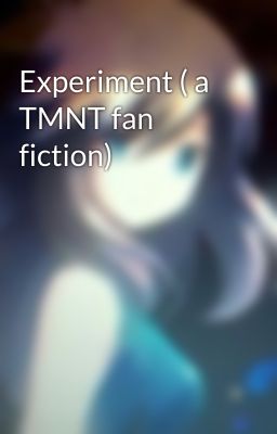 Experiment ( a TMNT fan fiction)