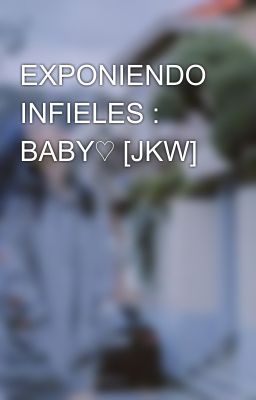 EXPONIENDO INFIELES : BABY♡ [JKW]