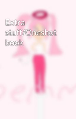 Extra stuff/Oneshot book