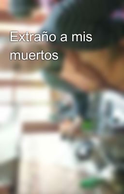 Extraño a mis muertos 