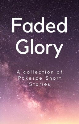 Faded Glory: A collection of Pokespe Short Stories