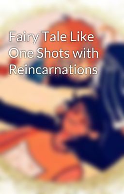 Fairy Tale Like One Shots with Reincarnations