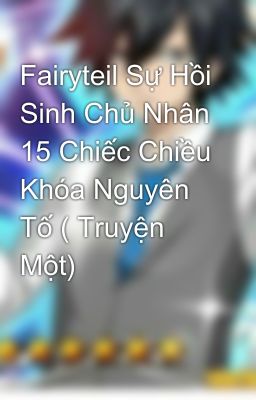 Fairyteil Sự Hồi Sinh Chủ Nhân 15 Chiếc Chiều Khóa Nguyên Tố ( Truyện Một)