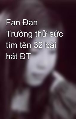 Fan Đan Trường thử sức tìm tên 32 bài hát ĐT