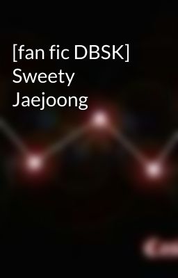 [fan fic DBSK] Sweety Jaejoong