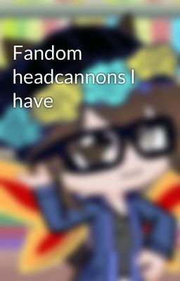 Fandom headcannons I have